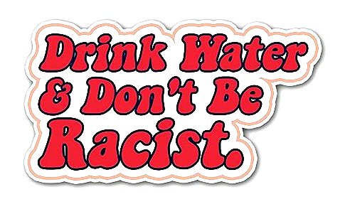 DRINK WATER DONT BE A RACIST STICKER